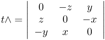 $ t\wedge = \left| \begin{array}{ccc}
            0 & -z  & y \\
            z &  0  & -x \\
           -y &  x  & 0
            \end{array} \right| $