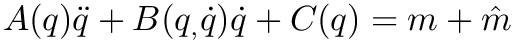 $ A(q)\ddot{q} + B(q_,\dot{q})\dot{q} + C(q) = m + \hat{m} $