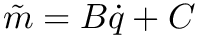 $ \tilde{m} = B\dot{q} + C $
